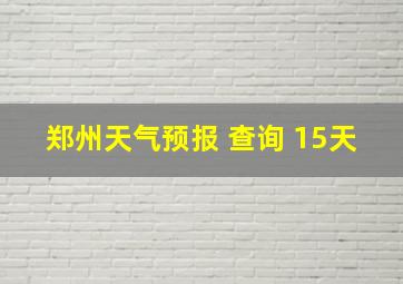 郑州天气预报 查询 15天